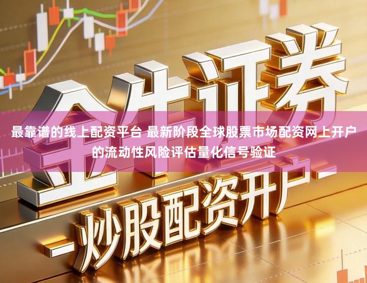 最靠谱的线上配资平台 最新阶段全球股票市场配资网上开户的流动性风险评估量化信号验证