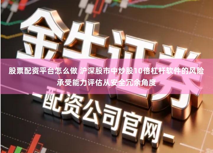 股票配资平台怎么做 沪深股市中炒股10倍杠杆软件的风险承受能力评估从安全冗余角度