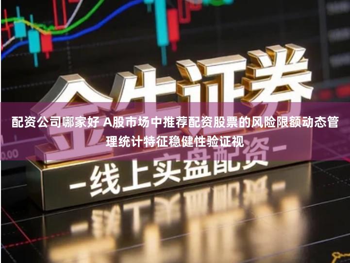 配资公司哪家好 A股市场中推荐配资股票的风险限额动态管理统计特征稳健性验证视