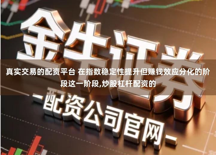 真实交易的配资平台 在指数稳定性提升但赚钱效应分化的阶段这一阶段,炒股杠杆配资的