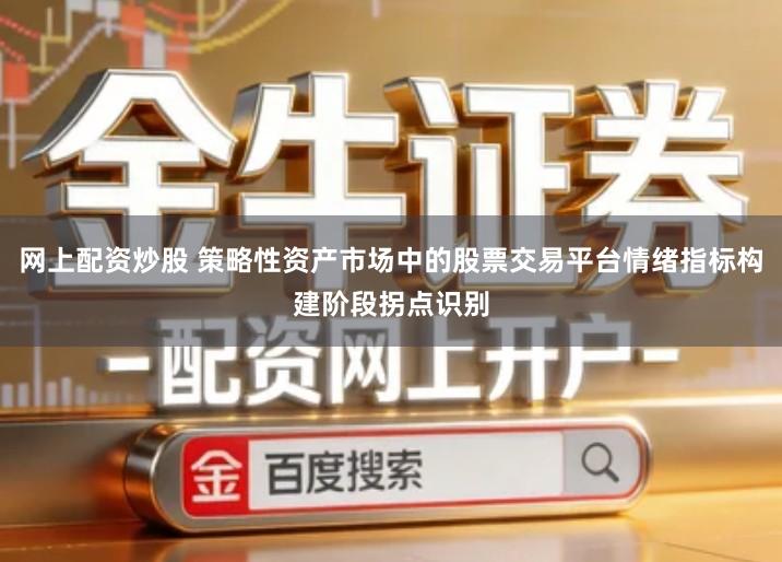 网上配资炒股 策略性资产市场中的股票交易平台情绪指标构建阶段拐点识别