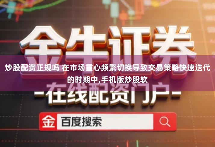 炒股配资正规吗 在市场重心频繁切换导致交易策略快速迭代的时期中,手机版炒股软