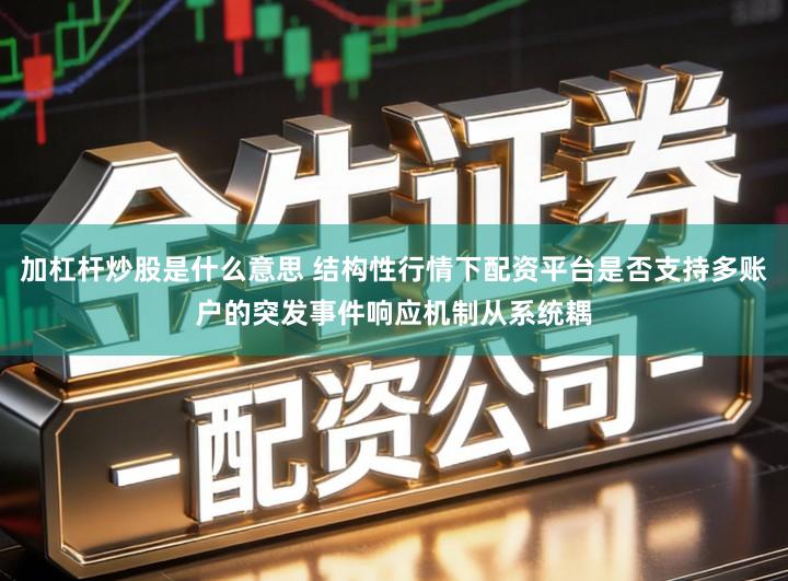 加杠杆炒股是什么意思 结构性行情下配资平台是否支持多账户的突发事件响应机制从系统耦