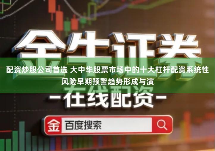 配资炒股公司首选 大中华股票市场中的十大杠杆配资系统性风险早期预警趋势形成与演