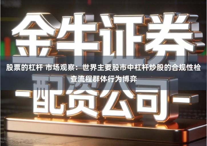 股票的杠杆 市场观察：世界主要股市中杠杆炒股的合规性检查流程群体行为博弈