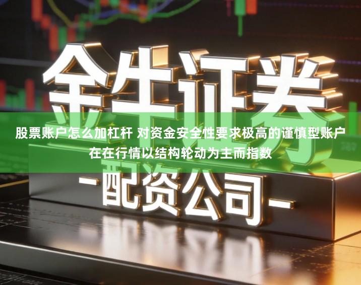 股票账户怎么加杠杆 对资金安全性要求极高的谨慎型账户在在行情以结构轮动为主而指数
