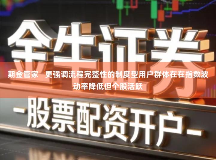 期金管家   更强调流程完整性的制度型用户群体在在指数波动率降低但个股活跃