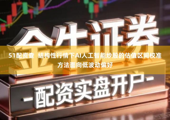 51配资查  结构性行情下AI人工智能炒股的估值区间校准方法面向低波动偏好