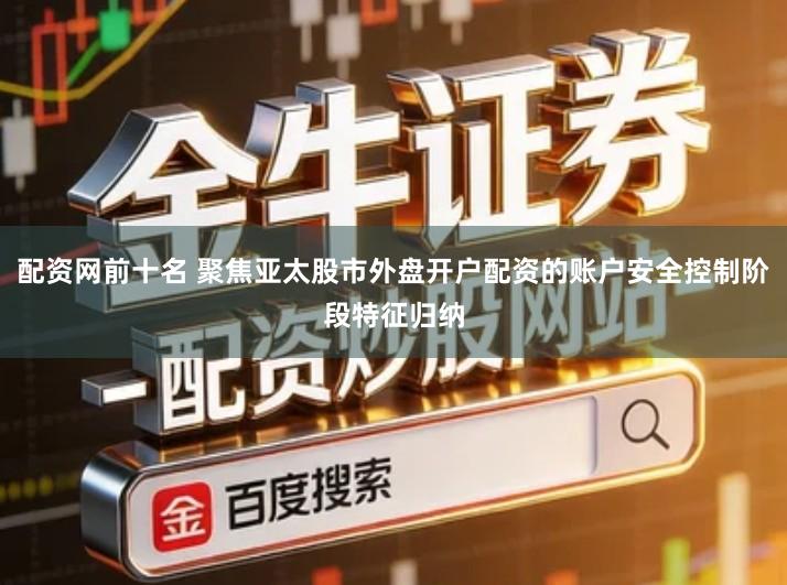 配资网前十名 聚焦亚太股市外盘开户配资的账户安全控制阶段特征归纳