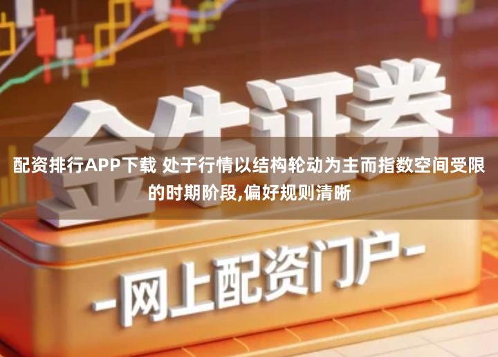 配资排行APP下载 处于行情以结构轮动为主而指数空间受限的时期阶段,偏好规则清晰