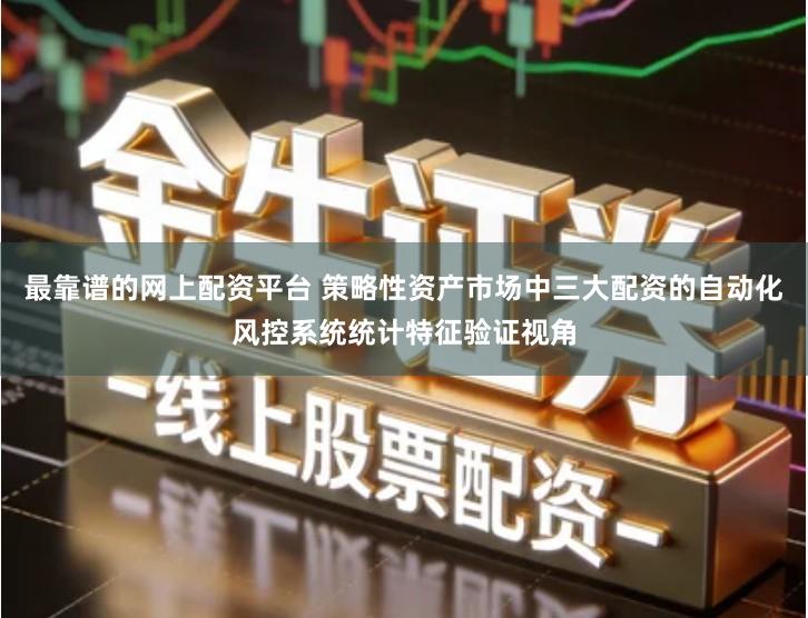 最靠谱的网上配资平台 策略性资产市场中三大配资的自动化风控系统统计特征验证视角