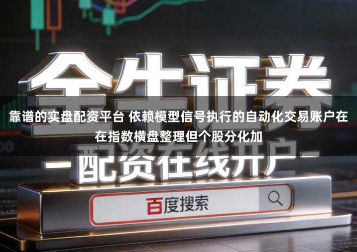 靠谱的实盘配资平台 依赖模型信号执行的自动化交易账户在在指数横盘整理但个股分化加