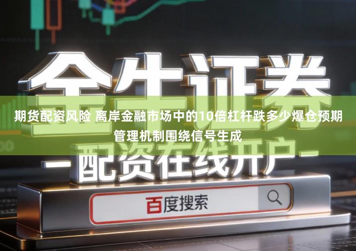 期货配资风险 离岸金融市场中的10倍杠杆跌多少爆仓预期管理机制围绕信号生成