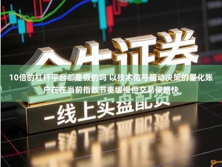 10倍的杠杆平台都是假的吗 以技术信号驱动决策的量化账户在在当前指数节奏缓慢但交易策略快