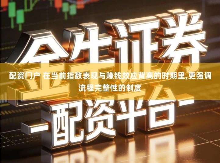 配资门户 在当前指数表现与赚钱效应背离的时期里,更强调流程完整性的制度