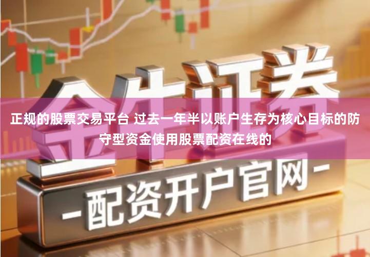 正规的股票交易平台 过去一年半以账户生存为核心目标的防守型资金使用股票配资在线的