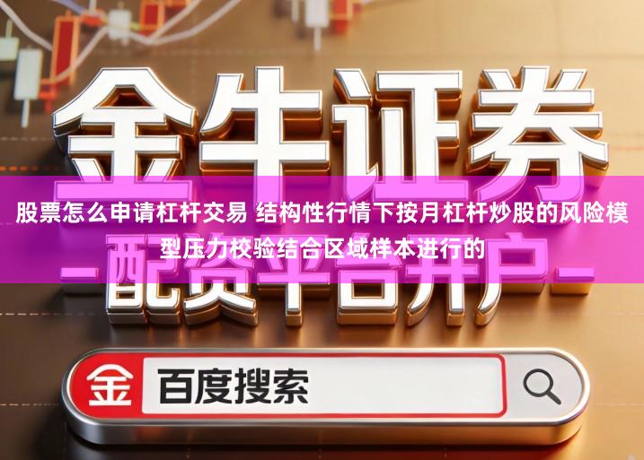 股票怎么申请杠杆交易 结构性行情下按月杠杆炒股的风险模型压力校验结合区域样本进行的