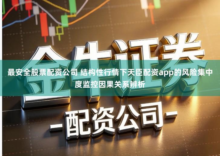 最安全股票配资公司 结构性行情下天臣配资app的风险集中度监控因果关系辨析
