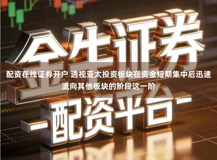 配资在线证券开户 透视亚太投资板块在资金短期集中后迅速流向其他板块的阶段这一阶