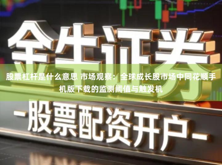股票杠杆是什么意思 市场观察:全球成长股市场中同花顺手机版下载的监测阈值与触发机