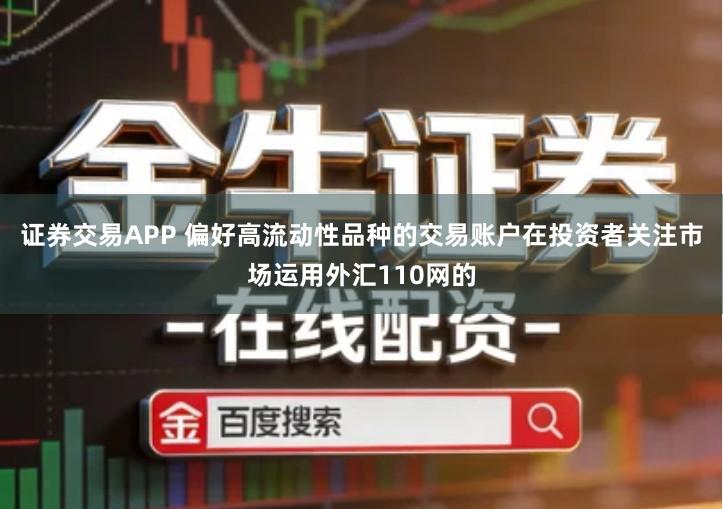 证券交易APP 偏好高流动性品种的交易账户在投资者关注市场运用外汇110网的