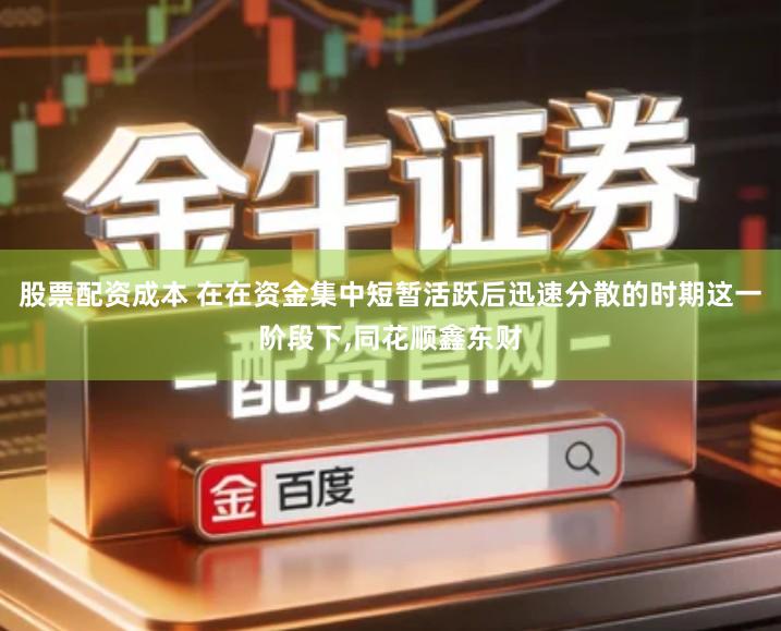 股票配资成本 在在资金集中短暂活跃后迅速分散的时期这一阶段下,同花顺鑫东财