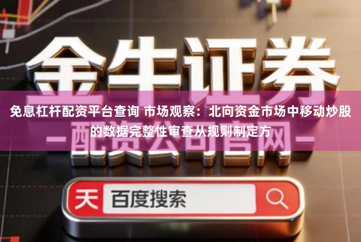 免息杠杆配资平台查询 市场观察：北向资金市场中移动炒股的数据完整性审查从规则制定方