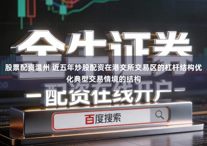 股票配资温州 近五年炒股配资在港交所交易区的杠杆结构优化典型交易情境的结构