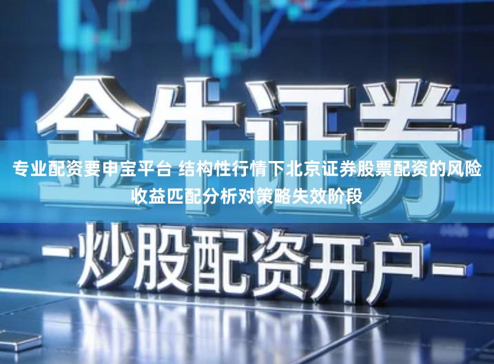 专业配资要申宝平台 结构性行情下北京证券股票配资的风险收益匹配分析对策略失效阶段
