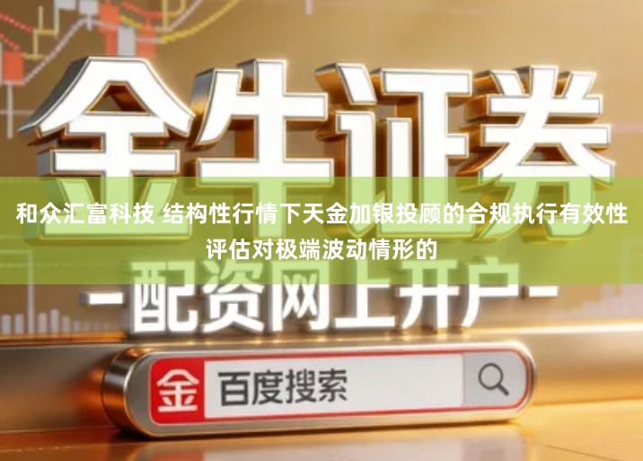 和众汇富科技 结构性行情下天金加银投顾的合规执行有效性评估对极端波动情形的