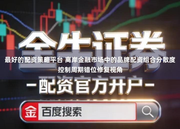 最好的配资策略平台 离岸金融市场中的品牌配资组合分散度控制周期错位修复视角