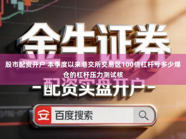 股市配资开户 本季度以来港交所交易区100倍杠杆亏多少爆仓的杠杆压力测试核