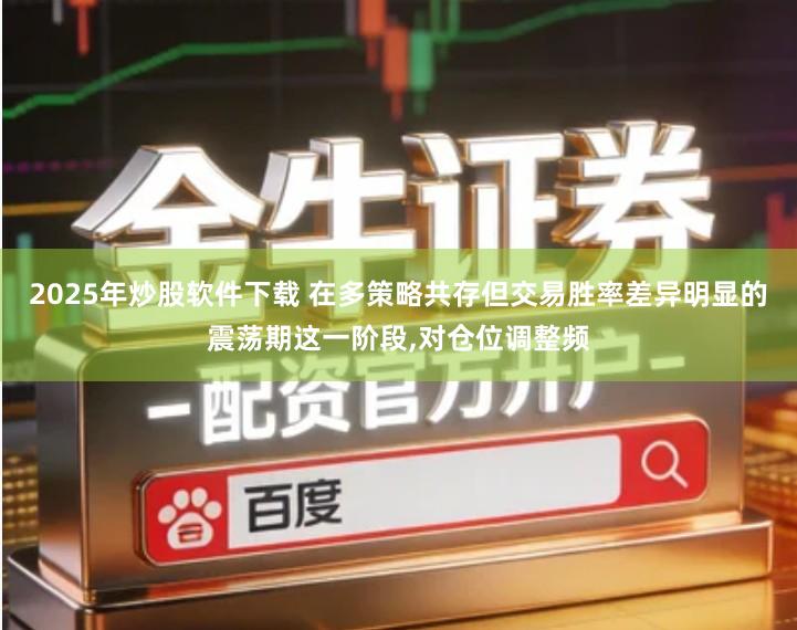 2025年炒股软件下载 在多策略共存但交易胜率差异明显的震荡期这一阶段,对仓位调整频