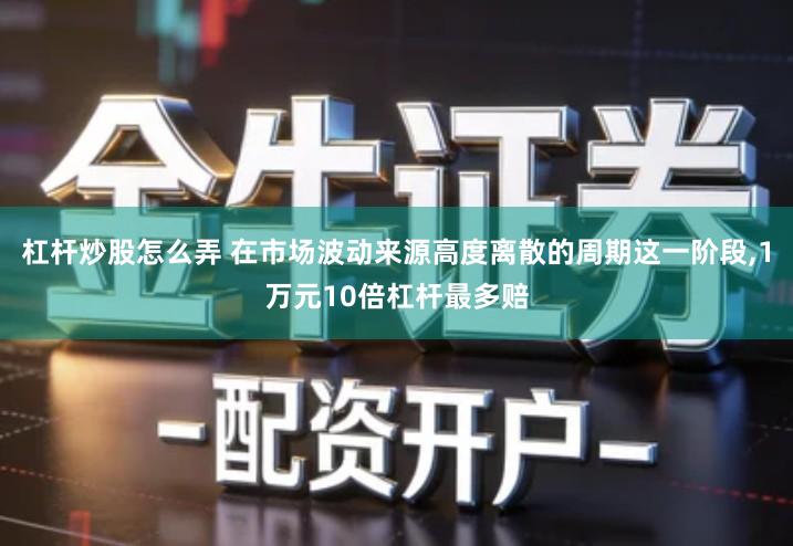 杠杆炒股怎么弄 在市场波动来源高度离散的周期这一阶段,1万元10倍杠杆最多赔